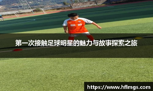 第一次接触足球明星的魅力与故事探索之旅