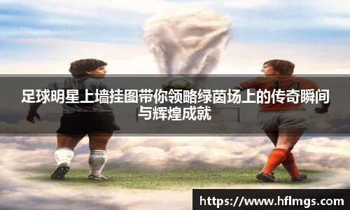 足球明星上墙挂图带你领略绿茵场上的传奇瞬间与辉煌成就